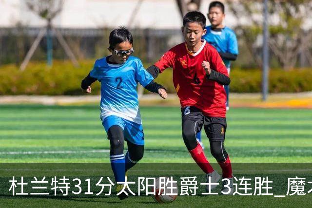 杜兰特31分太阳胜爵士3连胜 魔术送马刺6连败
